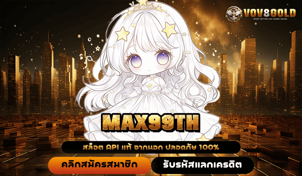 MAX99TH ทางเข้าสล็อตค่ายใหญ่ ตรงจากต่างประเทศ โอกาสทำเงินระดับโลก